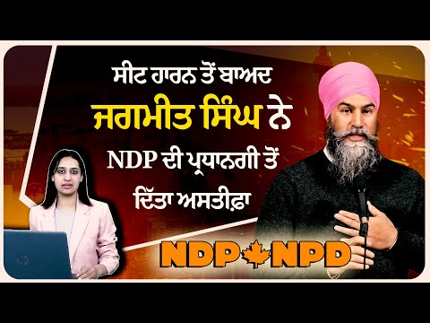 ਸੀਟ ਹਾਰਨ ਤੋਂ ਬਾਅਦ ਜਗਮੀਤ ਸਿੰਘ ਨੇ NDP ਦੀ ਪ੍ਰਧਾਨਗੀ ਤੋਂ ਦਿੱਤਾ ਅਸਤੀਫ਼ਾ