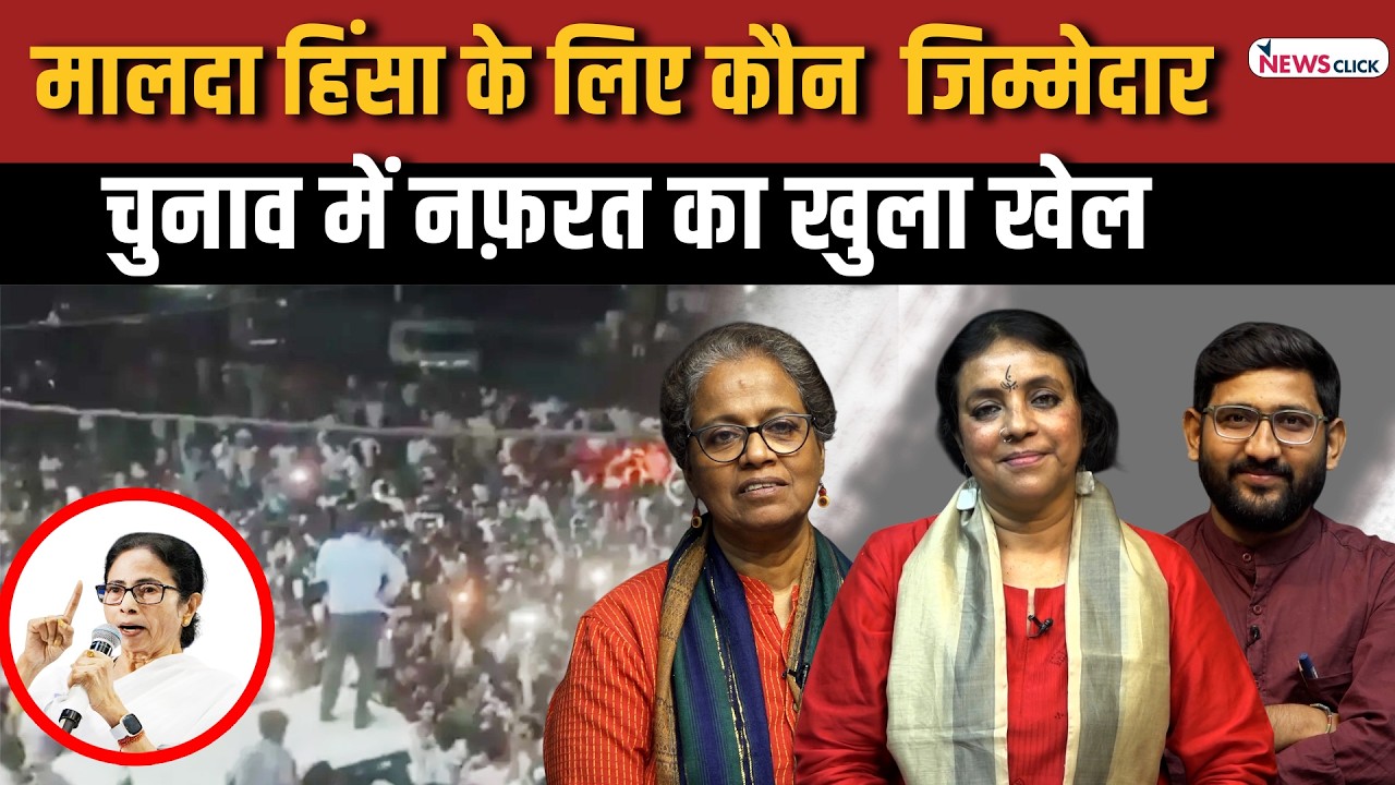 चुनावों में नफ़रती politics, मालदा में हिंसा और सच से घबराई 