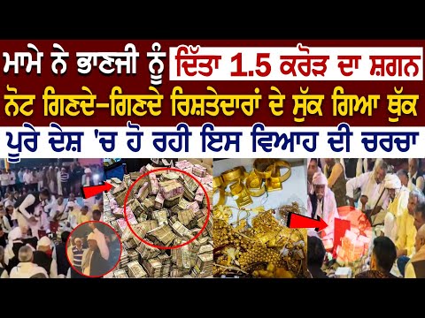 ਮਾਮੇ ਨੇ ਭਾਣਜੀ ਨੂੰ ਦਿੱਤਾ 1.5 Crore ₹ ਦਾ ਸ਼ਗਨ, Note ਗਿਣਦੇ-ਗਿਣਦੇ ਰਿਸ਼ਤੇਦਾਰਾਂ ਦੇ ਸੁੱਕ ਗਿਆ ਥੁੱਕ.....