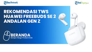 TWS Huawei FreeBuds SE 2 Dijual di Indonesia, Rekomendasi Pas Buat Aktivitas Sehari-hari