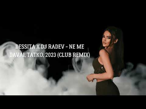 DESSITA X DJ RADEV - NE ME DAVAI, TATKO, 2023 (CLUB REMIX)