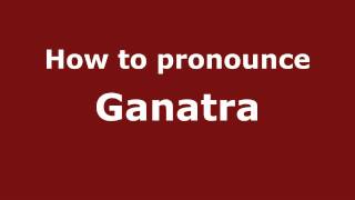 How to pronounce Ganatra
