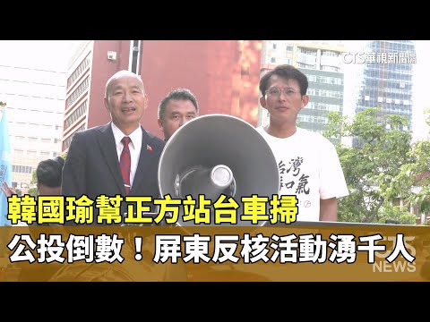 公投倒數！韓國瑜幫正方站台車掃　屏東反核活動湧千人