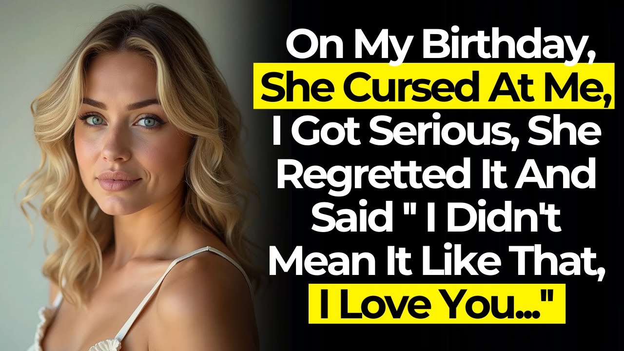 On My Birthday, She Cursed At Me, After She Regretted It And Said '' I Didn't Mean it, I Love You'