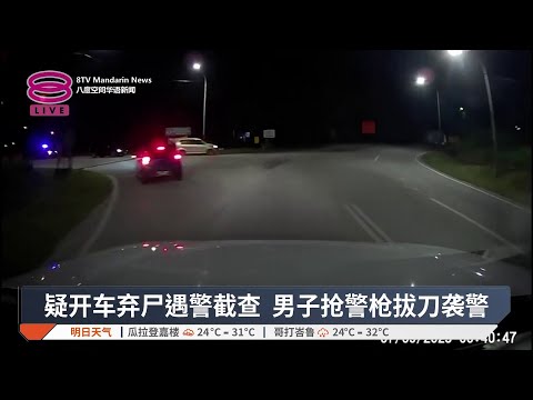 疑开车弃尸遇警截查 男子抢警枪拔刀袭警【2025.09.07 八度空间华语新闻】