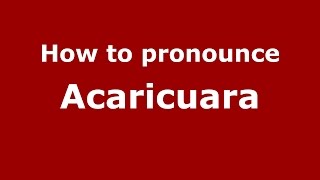 How to pronounce Acaricuara