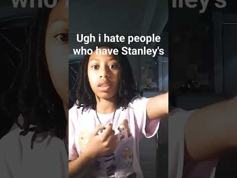 ugh i hate people who have Stanley's