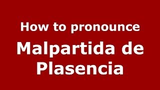 How to pronounce Malpartida De Plasencia