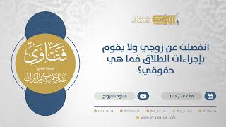 انفصلت عن زوجي ولا يقوم بإجراءات الطلاق فما هي حقوقي؟ - الشيخ عبدالرحمن البراك (12053) image