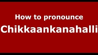 How to pronounce Chikkaankanahalli