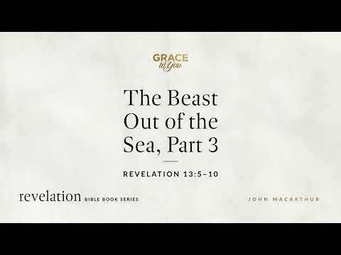 The Beast Out of the Sea, Part 3 (Revelation 13:5–10) John MacArthur