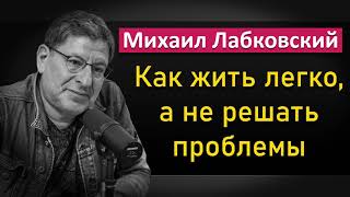 Михаил Лабковский - Как жить легко, а не решать проблемы