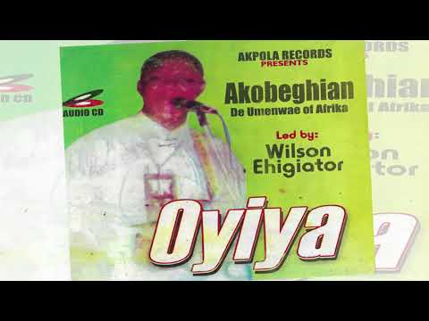 WILSON EHIGIATOR AKOBEGHIAN - OYIYA (full Album)AKOBE MUSIC
