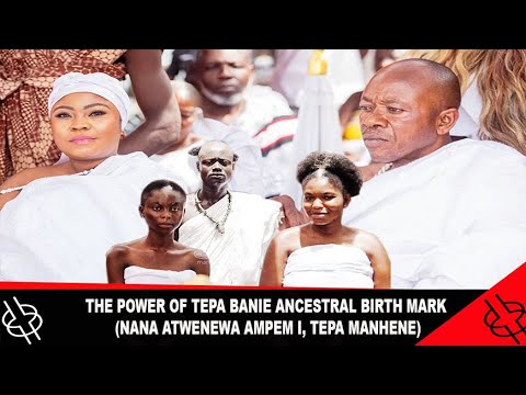 THE POWERS OF TEPA BANIE ANCESTRAL BIRTHMARK ( NANA ATWENEWA AMPEM I, TEPA MANHENE )