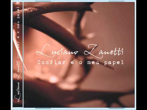 Luciano Zanetti - Confiar é o meu papel