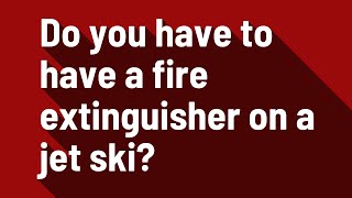 Do you have to have a fire extinguisher on a jet ski?