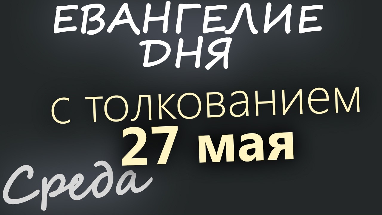 27 мая Среда Евангелие дня 2026 с толкованием