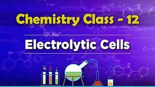 Electrolytic Cells - Electrochemistry - Chemistry Class 12
