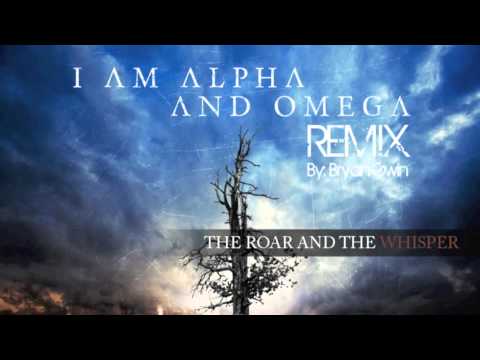 I Am Alpha And Omega - The Roar And The Whisper (Bryan Gwin Remix)