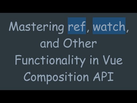 Mastering ref, watch, and Other Functionality in Vue Composition API