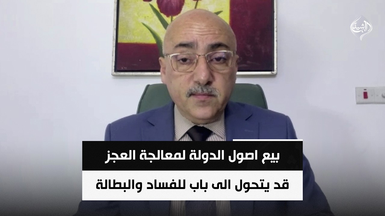 فيديو | الخبير الاقتصادي صفوان قصي | بيع اصول الدولة لمعالجة العجز قد يتحول الى باب للفساد والبطالة