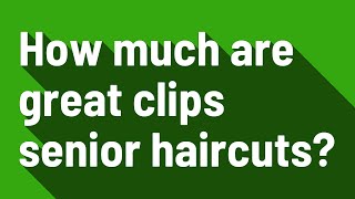 How much are great clips senior haircuts