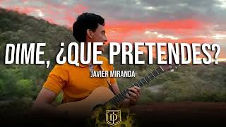 Dime, ¿que pretendes? - Javier Miranda - LETRA 🥀🥀