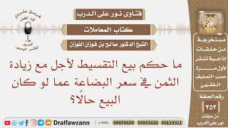 صورة ما حكم بيع التقسيط لأجل مع زيادة الثمن في سعر البضاعة عما لو كان البيع حالا؟ الشيخ صالح الفوزان