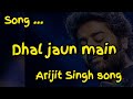 Dhal Jaun Main Song By Arijit Singh So Sad Songs