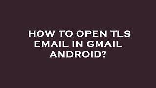 How to open tls email in gmail android?