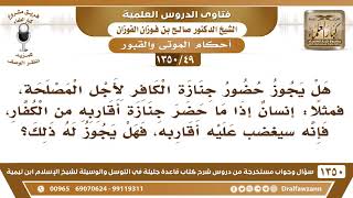 [49 /1350] هل يجوز حضور جنازة الكافر حتى لا يغضب عليه أقاربه من الكفار؟ الشيخ صالح الفوزان image