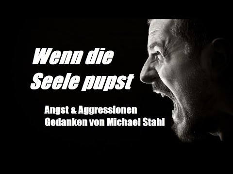"Wenn die Seele pupst"  -  Angst & Aggressionen - Gedanken von Michael Stahl