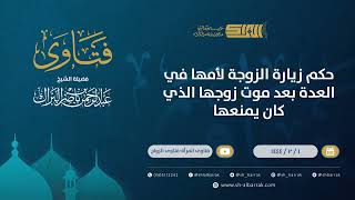 حكم زيارة الزوجة لأمها في العدة بعد موت زوجها الذي كان يمنعها - الشيخ عبدالرحمن البراك (9804) image