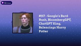 Last Week in AI - #117 - Google’s Bard Rush, BloombergGPT, ChatGPT King, Balenciaga Harry Potter
