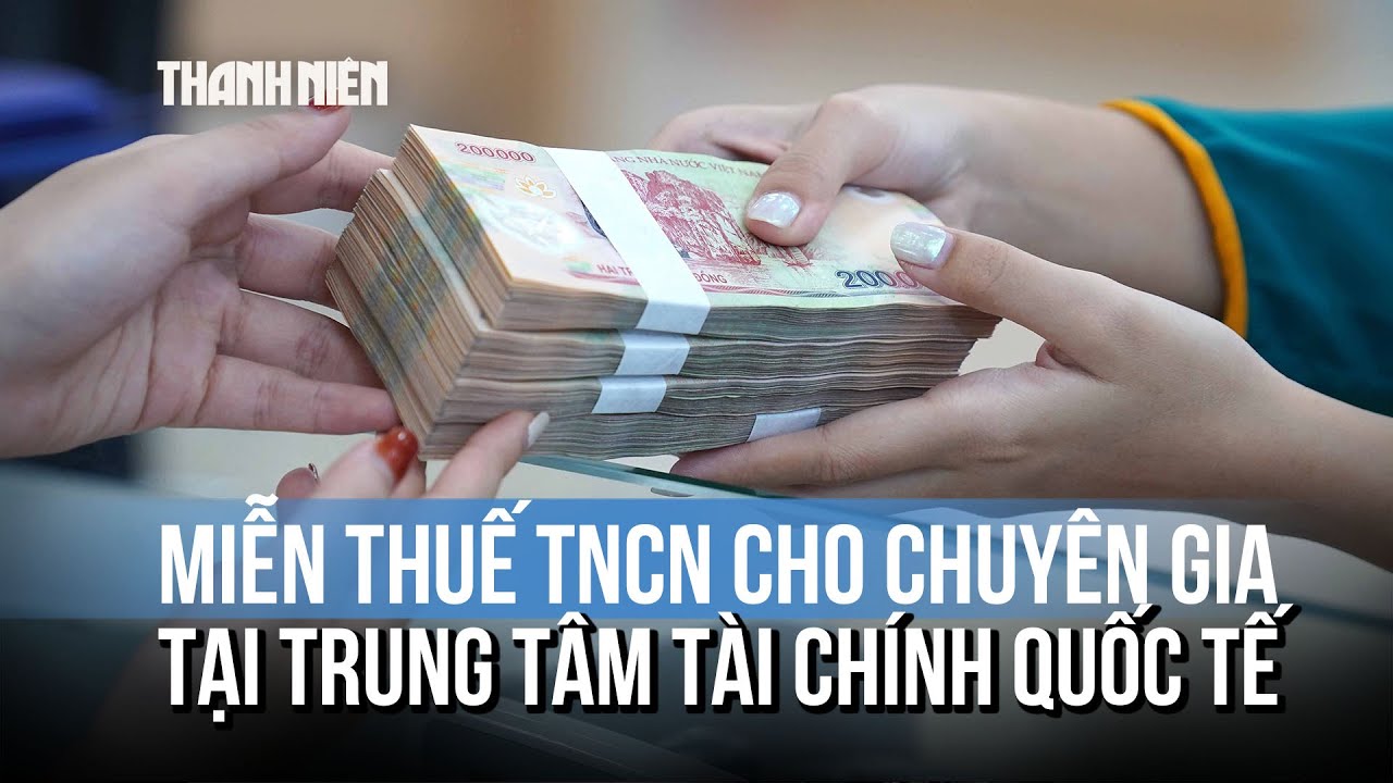 Đề xuất miễn thuế TNCN cho chuyên gia tại Trung tâm tài chính quốc tế