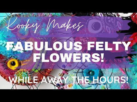 Kooky Makes - FABULOUS FELTY FLOWERS - while away the hours!