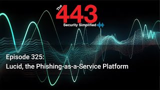 Lucid, the Phishing-as-a-Service Platform - The 443 Podcast - Episode 325