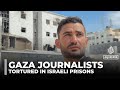 Gaza Ceasefire Gaza Journalists Recount Torture In Israeli Prisons