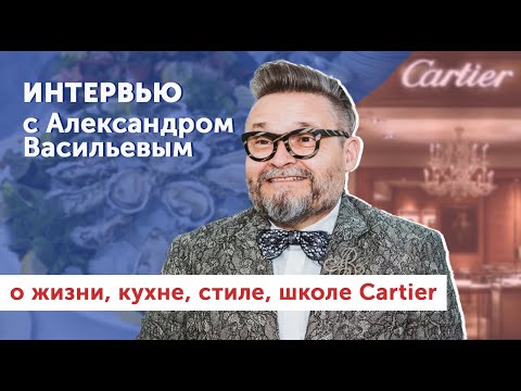 Александр Васильев | о жизни, кухне, французском стиле и школе Cartier