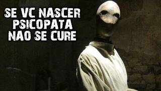 Se você nascer PSICOPATA, NÃO SE CURE!