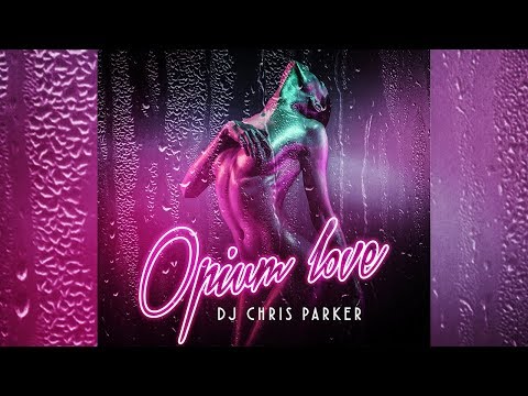 DJ Chris Parker - Opium Love (ПРЕМЬЕРА 2018)