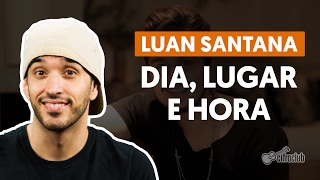 Dia, Lugar e Hora - Luan Santana (aula de violão completa)