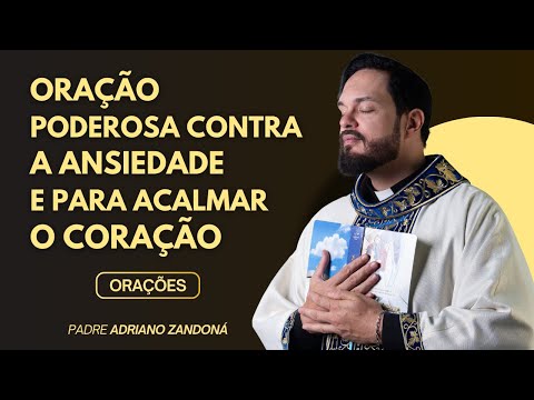 ORAÇÃO PODEROSA CONTRA A ANSIEDADE E PARA ACALMAR O CORAÇÃO - Padre Adriano Zandoná