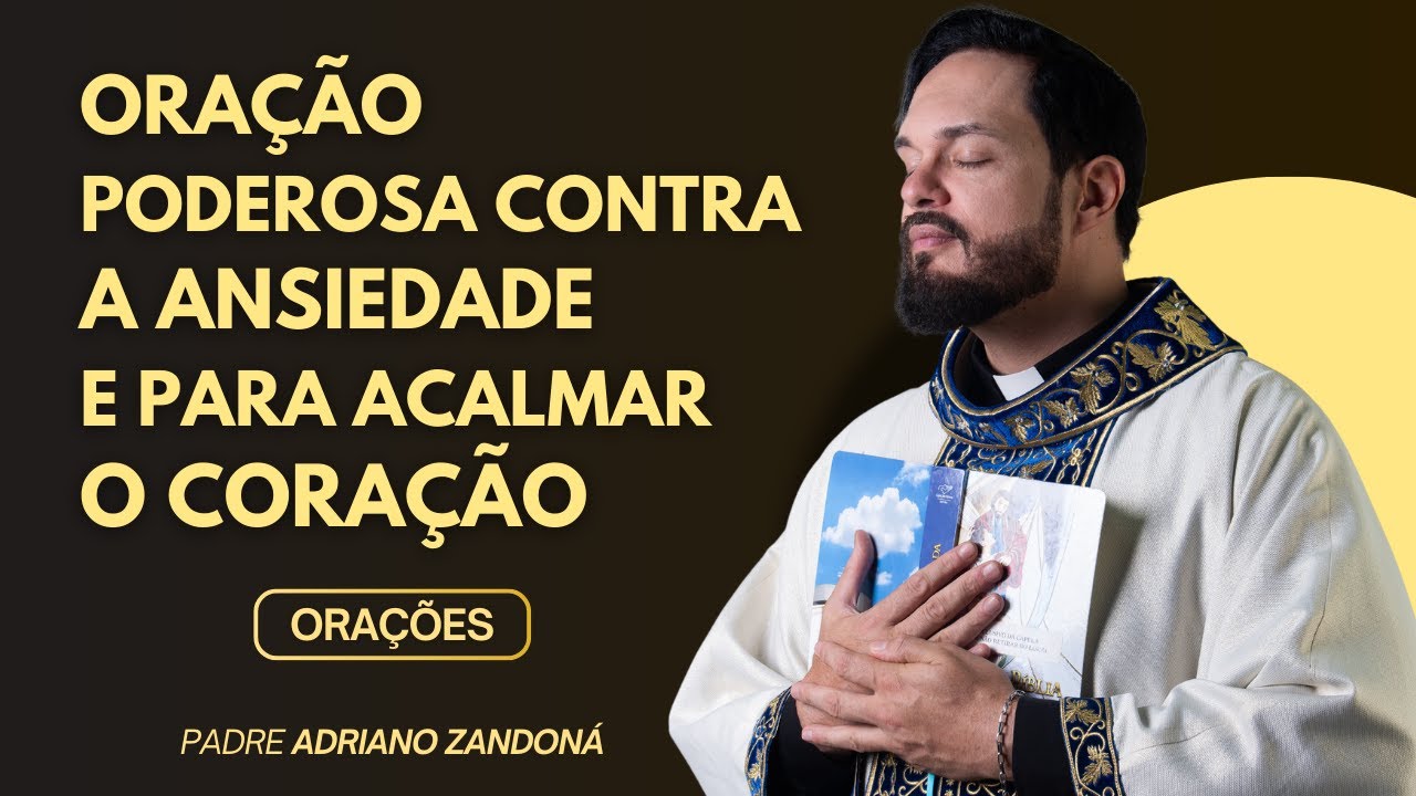 ORAÇÃO PODEROSA CONTRA A ANSIEDADE E PARA ACALMAR O CORAÇÃO - Padre Adriano Zandoná