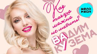 Как такую можно не любить?  КРАСИВАЯ ПЕСНЯ ДЛЯ ДУШИ Вадим Кузема