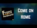 Franz Ferdinand - Come on Home (Lyrics)