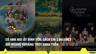 VTV Kết Nối - Có Anh Nơi Ấy Bình Yên, Cách Em 1 Milimet & Gió Ngang Khoảng Trời Xanh trên VTV1, VTV3