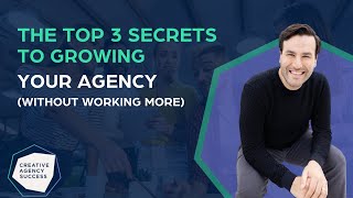The Top 3 Secrets to Growing Your Agency Without Working More