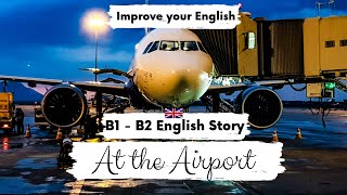 INTERMEDIATE ENGLISH STORY ✈️At the Airport✈️ B1 - B2 | Level 4 - Level 5 | British English Accent