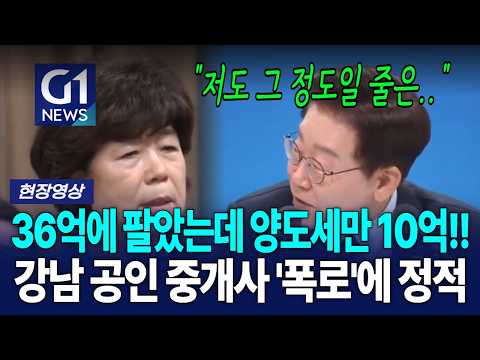 36억에 팔았는데 양도세만 10억! 강남 공인 중개사 '폭로'에 정적 [G1현장영상]